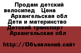 Продам детский велосипед › Цена ­ 2 000 - Архангельская обл. Дети и материнство » Детский транспорт   . Архангельская обл.